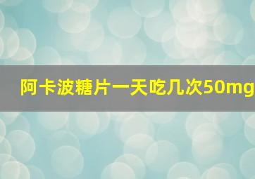阿卡波糖片一天吃几次50mg