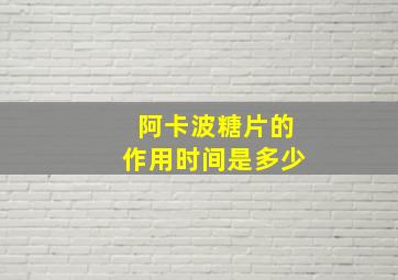 阿卡波糖片的作用时间是多少