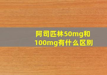 阿司匹林50mg和100mg有什么区别