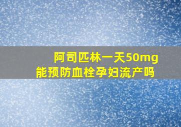 阿司匹林一天50mg能预防血栓孕妇流产吗