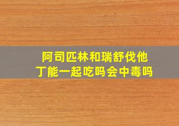 阿司匹林和瑞舒伐他丁能一起吃吗会中毒吗