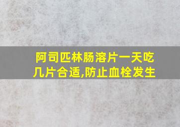 阿司匹林肠溶片一天吃几片合适,防止血栓发生