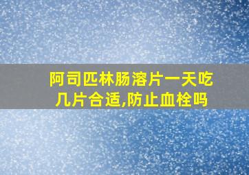 阿司匹林肠溶片一天吃几片合适,防止血栓吗