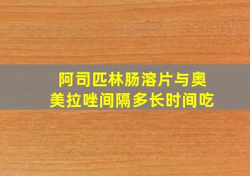 阿司匹林肠溶片与奥美拉唑间隔多长时间吃