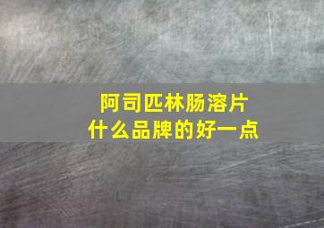 阿司匹林肠溶片什么品牌的好一点