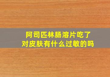 阿司匹林肠溶片吃了对皮肤有什么过敏的吗