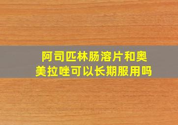 阿司匹林肠溶片和奥美拉唑可以长期服用吗