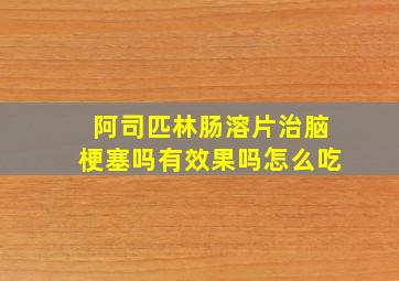 阿司匹林肠溶片治脑梗塞吗有效果吗怎么吃