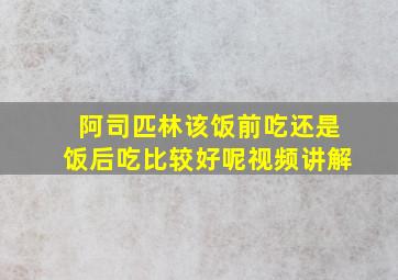 阿司匹林该饭前吃还是饭后吃比较好呢视频讲解