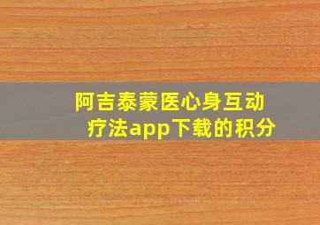 阿吉泰蒙医心身互动疗法app下载的积分