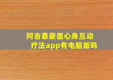 阿吉泰蒙医心身互动疗法app有电脑版吗