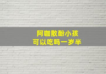 阿咖散酚小孩可以吃吗一岁半