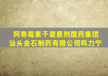 阿奇霉素干混悬剂国药集团汕头金石制药有限公司吗力宁