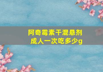 阿奇霉素干混悬剂成人一次吃多少g