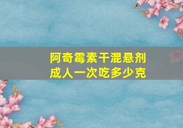 阿奇霉素干混悬剂成人一次吃多少克