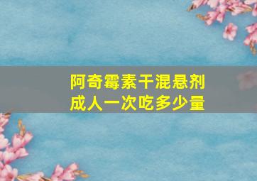 阿奇霉素干混悬剂成人一次吃多少量