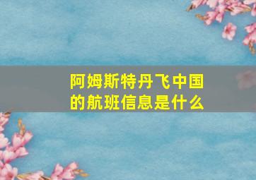 阿姆斯特丹飞中国的航班信息是什么