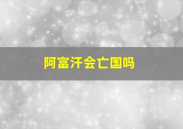 阿富汗会亡国吗