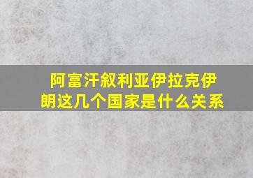 阿富汗叙利亚伊拉克伊朗这几个国家是什么关系