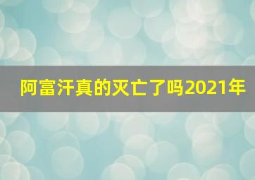 阿富汗真的灭亡了吗2021年