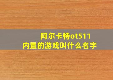 阿尔卡特ot511内置的游戏叫什么名字