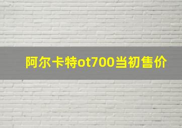 阿尔卡特ot700当初售价