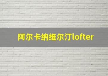 阿尔卡纳维尔汀lofter