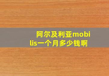 阿尔及利亚mobilis一个月多少钱啊