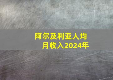 阿尔及利亚人均月收入2024年