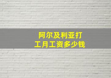 阿尔及利亚打工月工资多少钱