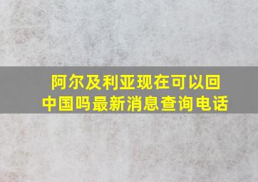 阿尔及利亚现在可以回中国吗最新消息查询电话