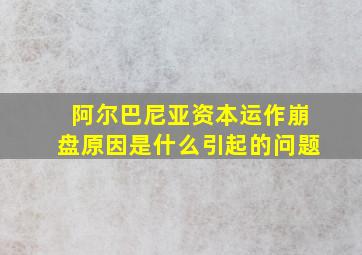 阿尔巴尼亚资本运作崩盘原因是什么引起的问题