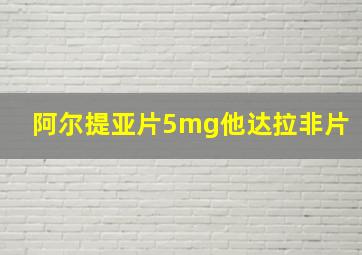 阿尔提亚片5mg他达拉非片