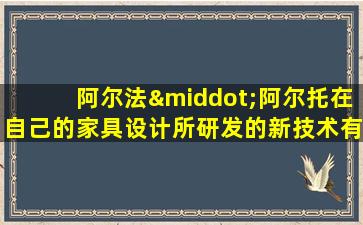 阿尔法·阿尔托在自己的家具设计所研发的新技术有哪些