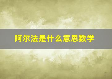 阿尔法是什么意思数学