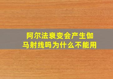 阿尔法衰变会产生伽马射线吗为什么不能用