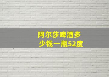 阿尔莎啤酒多少钱一瓶52度