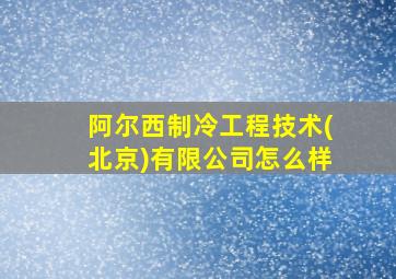 阿尔西制冷工程技术(北京)有限公司怎么样