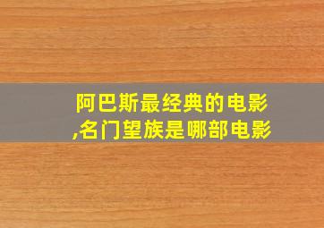 阿巴斯最经典的电影,名门望族是哪部电影