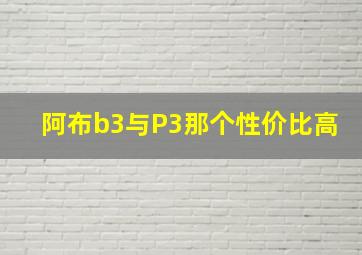 阿布b3与P3那个性价比高