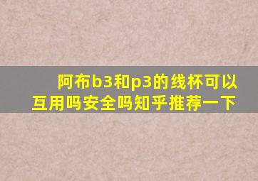 阿布b3和p3的线杯可以互用吗安全吗知乎推荐一下