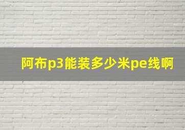 阿布p3能装多少米pe线啊