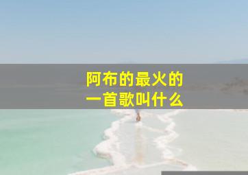 阿布的最火的一首歌叫什么