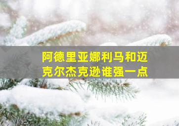 阿德里亚娜利马和迈克尔杰克逊谁强一点