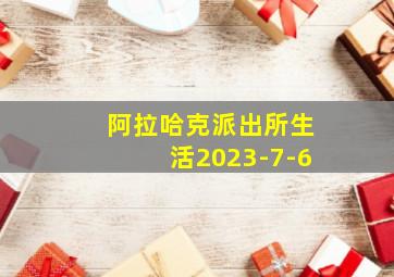 阿拉哈克派出所生活2023-7-6