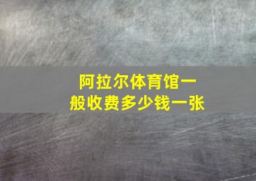 阿拉尔体育馆一般收费多少钱一张