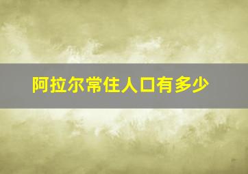 阿拉尔常住人口有多少