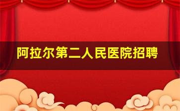 阿拉尔第二人民医院招聘