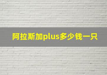 阿拉斯加plus多少钱一只