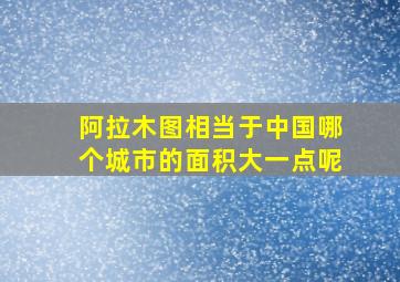 阿拉木图相当于中国哪个城市的面积大一点呢